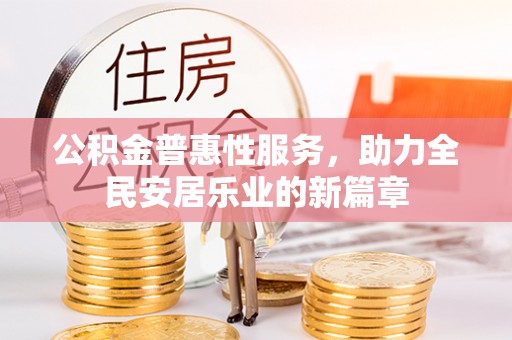 广阳公积金普惠性服务，助力全民安居乐业的新篇章