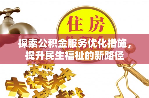 广阳探索公积金服务优化措施，提升民生福祉的新路径