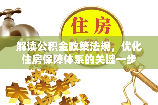 广阳解读公积金政策法规，优化住房保障体系的关键一步