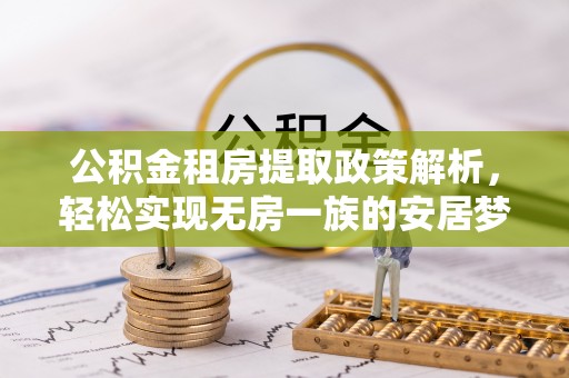 广阳公积金租房提取政策解析，轻松实现无房一族的安居梦想