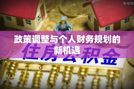 广阳政策调整与个人财务规划的新机遇
