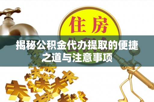 广阳揭秘公积金代办提取的便捷之道与注意事项