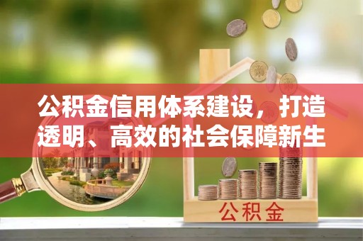 广阳公积金信用体系建设，打造透明、高效的社会保障新生态