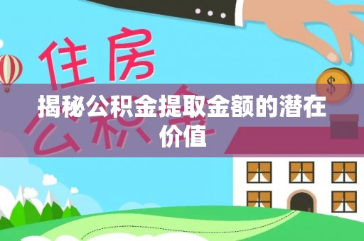 广阳揭秘公积金提取金额的潜在价值