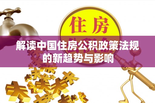 广阳解读中国住房公积政策法规的新趋势与影响