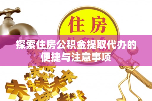 广阳探索住房公积金提取代办的便捷与注意事项