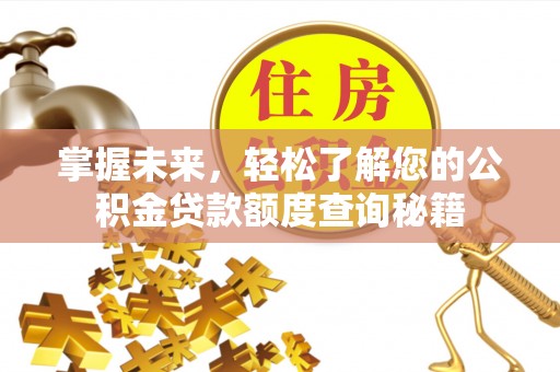 广阳掌握未来，轻松了解您的公积金贷款额度查询秘籍