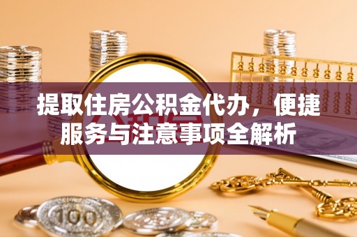 广阳提取住房公积金代办，便捷服务与注意事项全解析