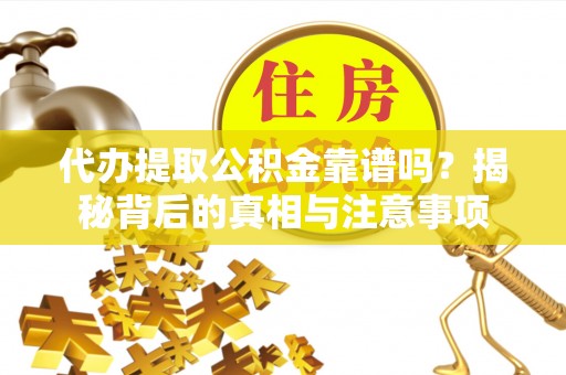 广阳代办提取公积金靠谱吗？揭秘背后的真相与注意事项