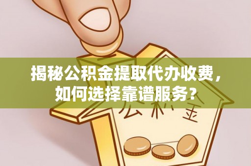 广阳揭秘公积金提取代办收费，如何选择靠谱服务？
