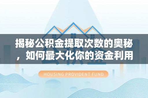 广阳揭秘公积金提取次数的奥秘，如何最大化你的资金利用？