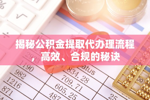 广阳揭秘公积金提取代办理流程，高效、合规的秘诀