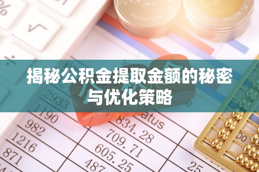 广阳揭秘公积金提取金额的秘密与优化策略