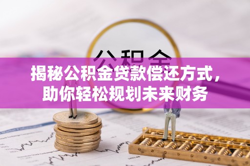 广阳揭秘公积金贷款偿还方式，助你轻松规划未来财务