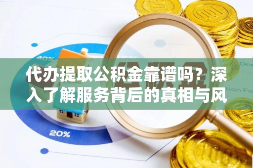 广阳代办提取公积金靠谱吗？深入了解服务背后的真相与风险