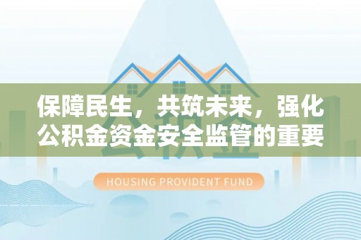 广阳保障民生，共筑未来，强化公积金资金安全监管的重要性