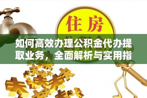 广阳如何高效办理公积金代办提取业务，全面解析与实用指南