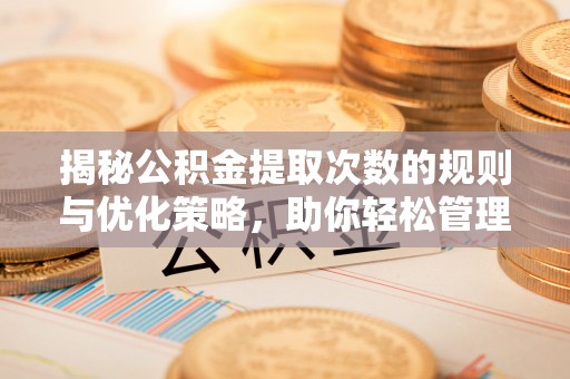 广阳揭秘公积金提取次数的规则与优化策略，助你轻松管理财务