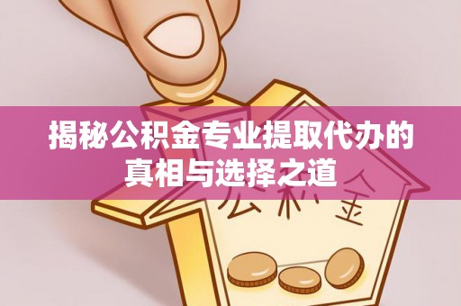 广阳揭秘公积金专业提取代办的真相与选择之道