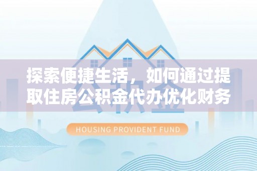 广阳探索便捷生活，如何通过提取住房公积金代办优化财务规划