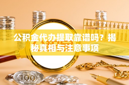 广阳公积金代办提取靠谱吗？揭秘真相与注意事项