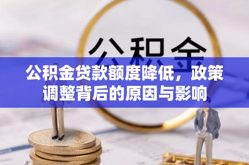 广阳公积金贷款额度降低，政策调整背后的原因与影响