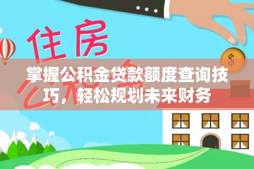 广阳掌握公积金贷款额度查询技巧，轻松规划未来财务