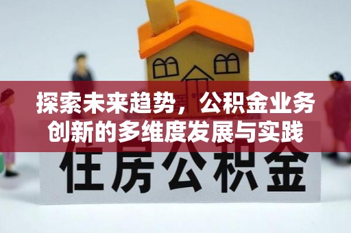 广阳探索未来趋势，公积金业务创新的多维度发展与实践