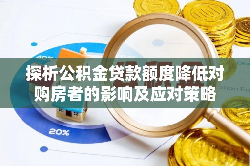 广阳探析公积金贷款额度降低对购房者的影响及应对策略