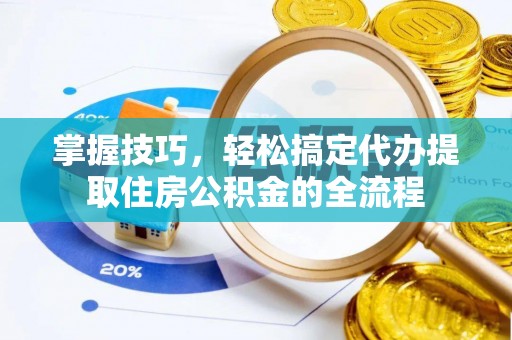 广阳掌握技巧，轻松搞定代办提取住房公积金的全流程