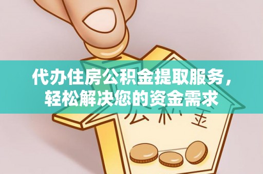广阳代办住房公积金提取服务，轻松解决您的资金需求
