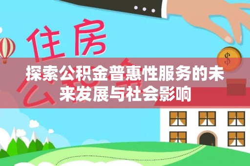 广阳探索公积金普惠性服务的未来发展与社会影响