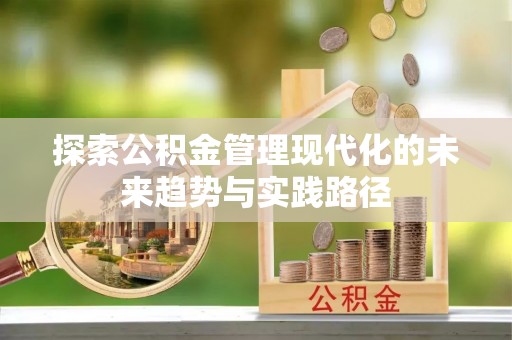 广阳探索公积金管理现代化的未来趋势与实践路径