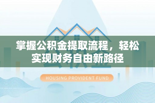 广阳掌握公积金提取流程，轻松实现财务自由新路径