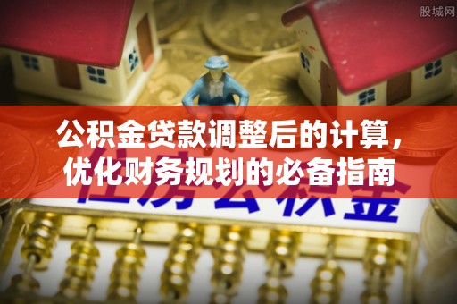 广阳公积金贷款调整后的计算，优化财务规划的必备指南