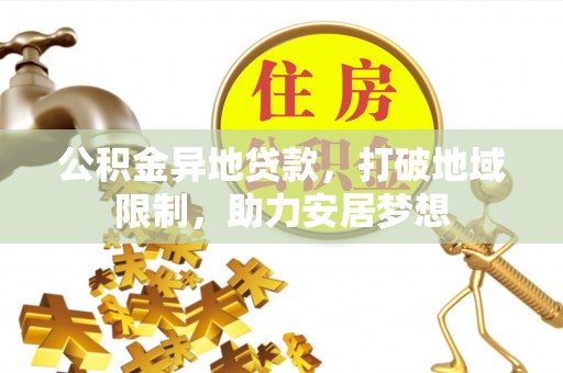 广阳公积金异地贷款，打破地域限制，助力安居梦想
