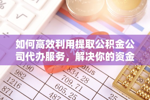 广阳如何高效利用提取公积金公司代办服务，解决你的资金难题