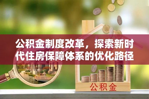 广阳公积金制度改革，探索新时代住房保障体系的优化路径