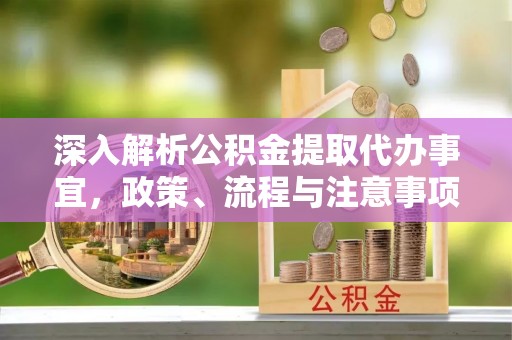 广阳深入解析公积金提取代办事宜，政策、流程与注意事项全攻略