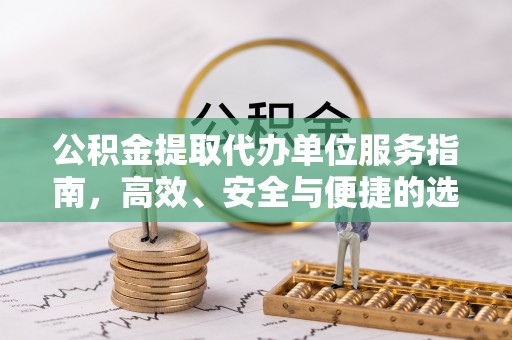 广阳公积金提取代办单位服务指南，高效、安全与便捷的选择