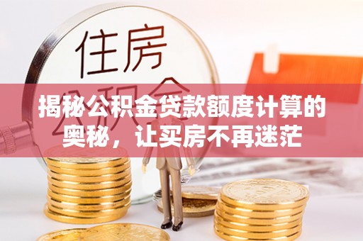 广阳揭秘公积金贷款额度计算的奥秘，让买房不再迷茫