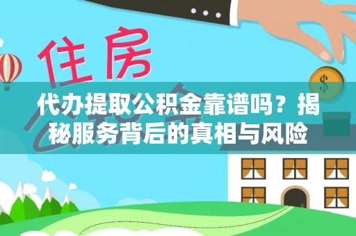 广阳代办提取公积金靠谱吗？揭秘服务背后的真相与风险