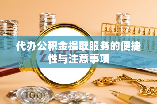 广阳代办公积金提取服务的便捷性与注意事项
