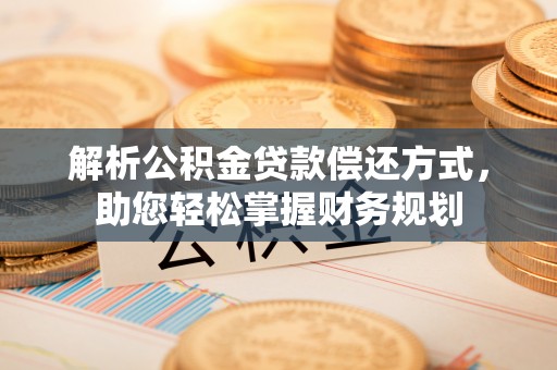 广阳解析公积金贷款偿还方式，助您轻松掌握财务规划