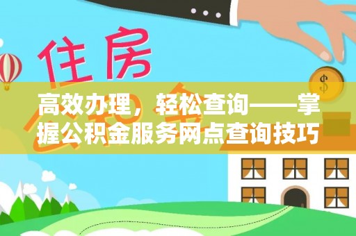 广阳高效办理，轻松查询——掌握公积金服务网点查询技巧
