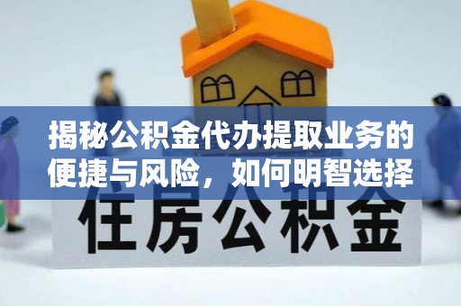广阳揭秘公积金代办提取业务的便捷与风险，如何明智选择？