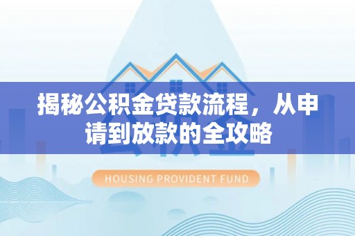 广阳揭秘公积金贷款流程，从申请到放款的全攻略