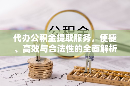 广阳代办公积金提取服务，便捷、高效与合法性的全面解析