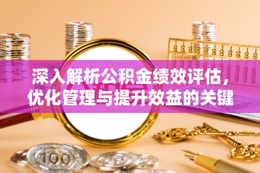 广阳深入解析公积金绩效评估，优化管理与提升效益的关键路径