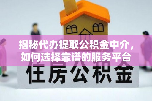 广阳揭秘代办提取公积金中介，如何选择靠谱的服务平台